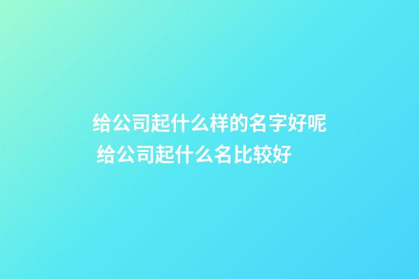 给公司起什么样的名字好呢 给公司起什么名比较好